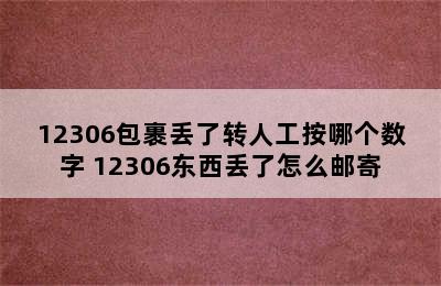 12306包裹丢了转人工按哪个数字 12306东西丢了怎么邮寄